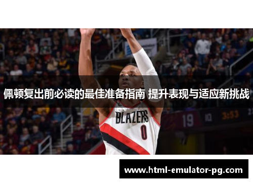 佩顿复出前必读的最佳准备指南 提升表现与适应新挑战