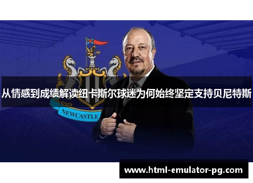 从情感到成绩解读纽卡斯尔球迷为何始终坚定支持贝尼特斯