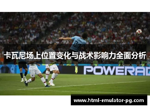 卡瓦尼场上位置变化与战术影响力全面分析