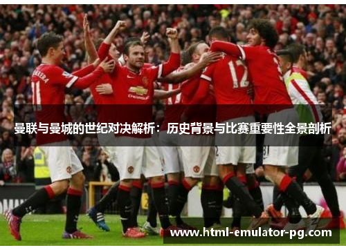 曼联与曼城的世纪对决解析：历史背景与比赛重要性全景剖析