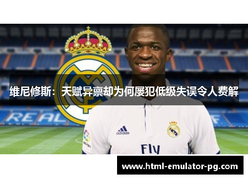 维尼修斯：天赋异禀却为何屡犯低级失误令人费解