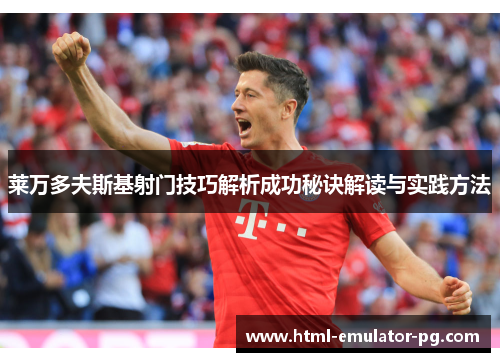 莱万多夫斯基射门技巧解析成功秘诀解读与实践方法 莱万多夫斯基射门技巧解析成功秘诀解读与实践方法