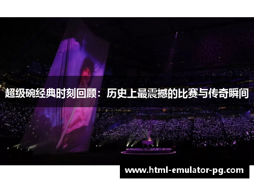 超级碗经典时刻回顾：历史上最震撼的比赛与传奇瞬间