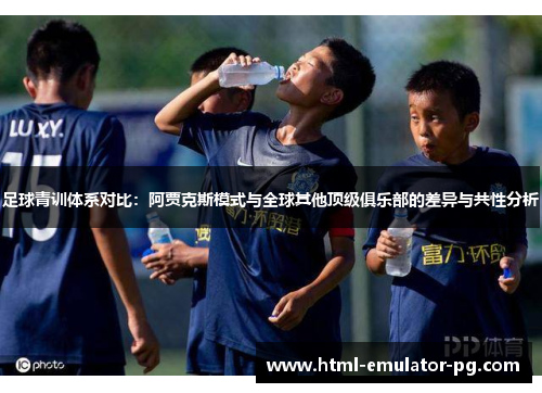足球青训体系对比：阿贾克斯模式与全球其他顶级俱乐部的差异与共性分析