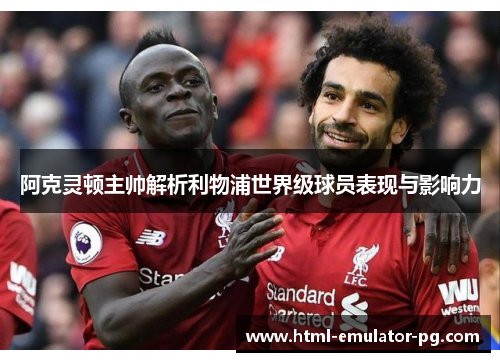 阿克灵顿主帅解析利物浦世界级球员表现与影响力 阿克灵顿主帅解析利物浦世界级球员表现与影响力