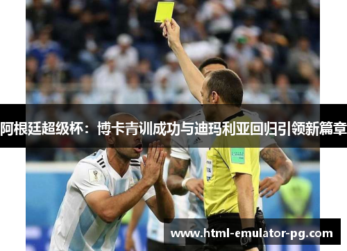 阿根廷超级杯：博卡青训成功与迪玛利亚回归引领新篇章