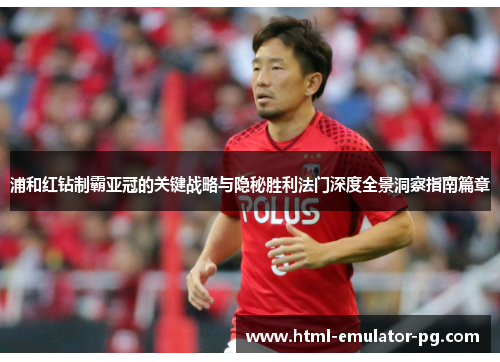 浦和红钻制霸亚冠的关键战略与隐秘胜利法门深度全景洞察指南篇章