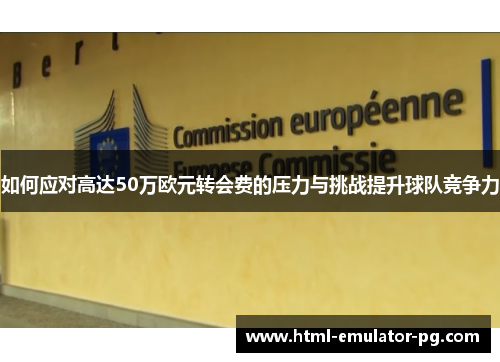 如何应对高达50万欧元转会费的压力与挑战提升球队竞争力