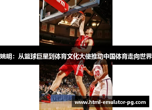 姚明：从篮球巨星到体育文化大使推动中国体育走向世界