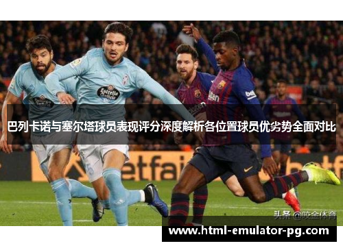 巴列卡诺与塞尔塔球员表现评分深度解析各位置球员优劣势全面对比 巴列卡诺与塞尔塔球员表现评分深度解析各位置球员优劣势全面对比