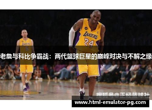 老詹与科比争霸战：两代篮球巨星的巅峰对决与不解之缘