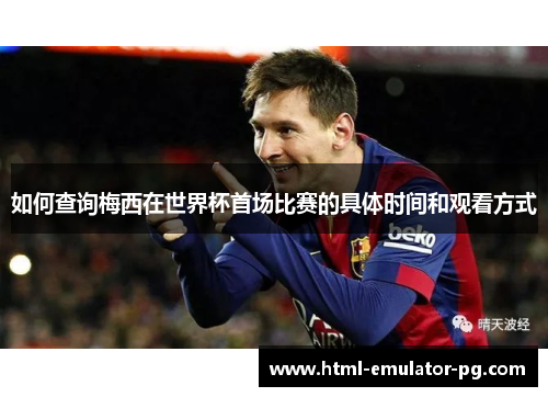 如何查询梅西在世界杯首场比赛的具体时间和观看方式