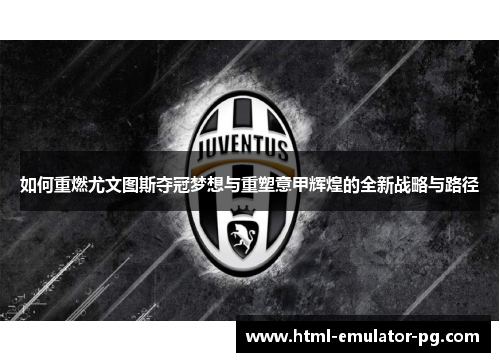 如何重燃尤文图斯夺冠梦想与重塑意甲辉煌的全新战略与路径