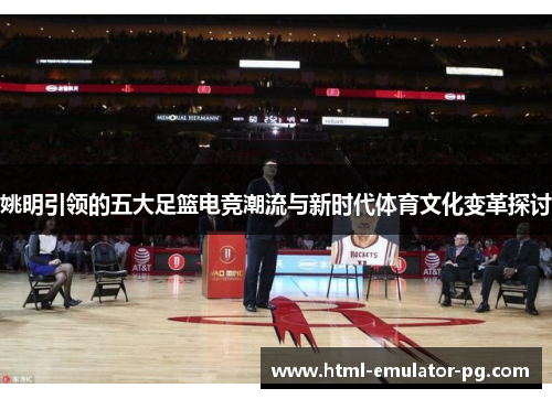 姚明引领的五大足篮电竞潮流与新时代体育文化变革探讨