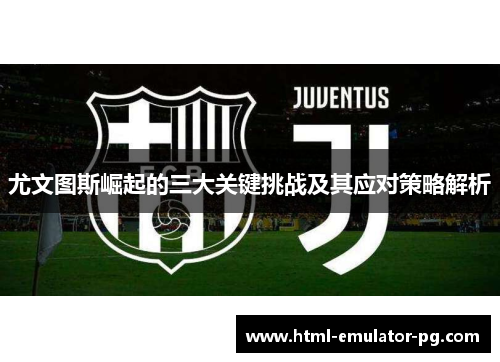 尤文图斯崛起的三大关键挑战及其应对策略解析