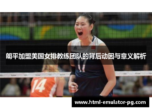 朗平加盟美国女排教练团队的背后动因与意义解析