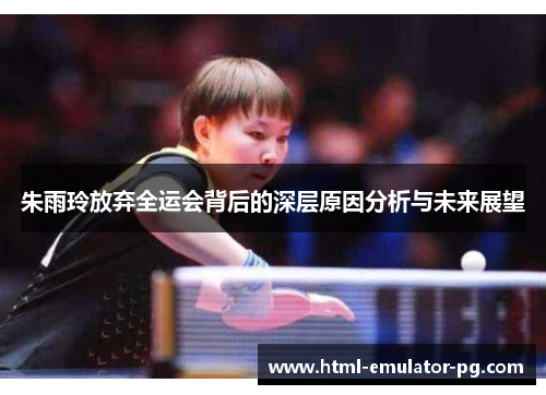 朱雨玲放弃全运会背后的深层原因分析与未来展望