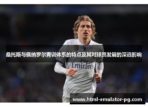 桑托斯与佩纳罗尔青训体系的特点及其对球员发展的深远影响
