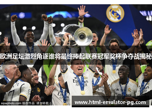 欧洲足坛激烈角逐谁将最终捧起联赛冠军奖杯争夺战揭秘