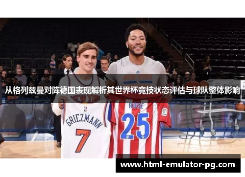 从格列兹曼对阵德国表现解析其世界杯竞技状态评估与球队整体影响